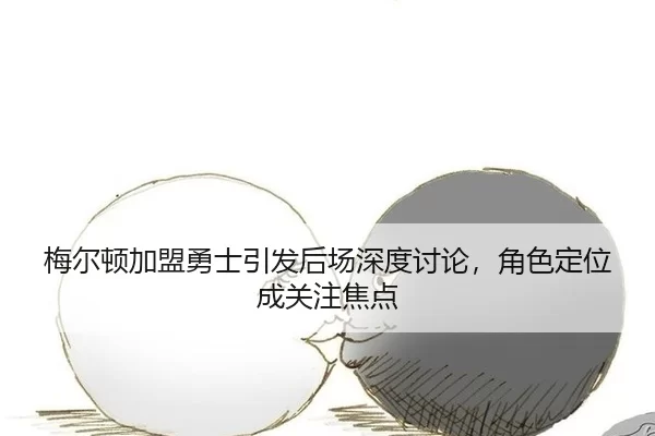 梅尔顿加盟勇士引发后场深度讨论，角色定位成关注焦点